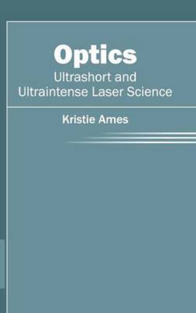 Cover for Kristie Ames · Optics: Ultrashort and Ultraintense Laser Science (Hardcover Book) (2015)