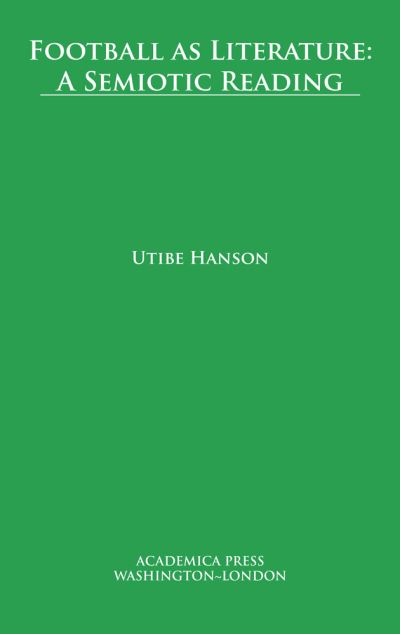 Football as Literature: A Semiotic Reading - Utibe Hanson - Books - Academica Press - 9781680531039 - June 1, 2020