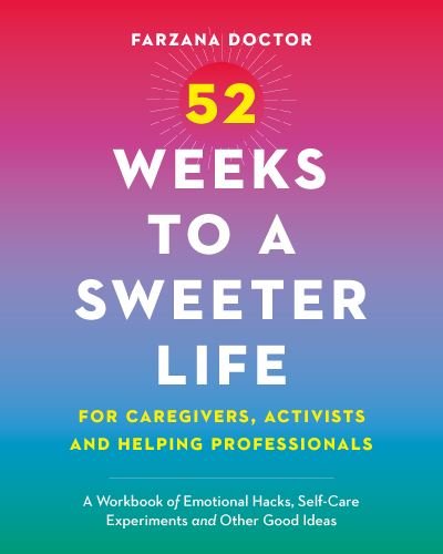 Cover for Farzana Doctor · 52 Weeks to a Sweeter Life for Caregivers, Activists and Helping Professionals: A Workbook of Emotional Hacks, Self-Care Experiments and Other Good Ideas (Paperback Book) (2024)