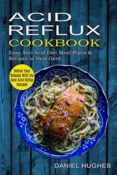 Cover for Daniel Hughes · Acid Reflux Cookbook: Defeat Your Disease With the Best Acid Reflux Recipes (Easy Anti Acid Diet Meal Plans &amp; Recipes to Heal Gerd) (Paperback Book) (2021)