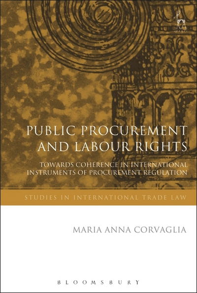 Cover for Corvaglia, Dr Maria Anna (University of Birmingham) · Public Procurement and Labour Rights: Towards Coherence in International Instruments of Procurement Regulation - Studies in International Trade and Investment Law (Hardcover Book) (2017)