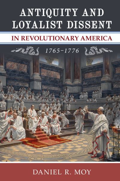 Cover for Daniel R. Moy · Antiquity and Loyalist Dissent in Revolutionary America, 1765–1776 - Anthem American Reception Studies (Hardcover Book) (2025)