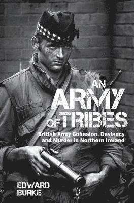 Cover for Edward Burke · An Army of Tribes: British Army Cohesion, Deviancy and Murder in Northern Ireland (Taschenbuch) (2018)