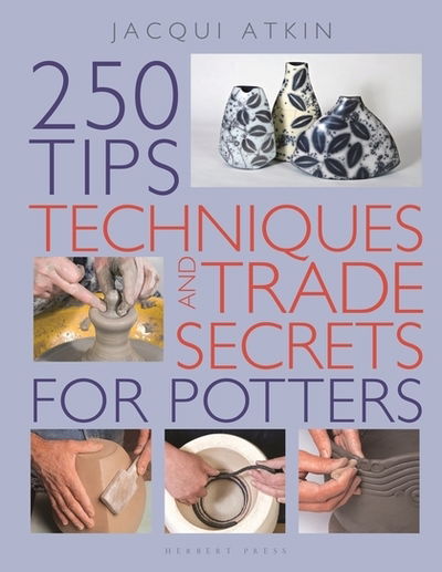 250 Tips, Techniques and Trade Secrets for Potters - Jacqui Atkin - Books - Bloomsbury Publishing PLC - 9781789940039 - January 24, 2019