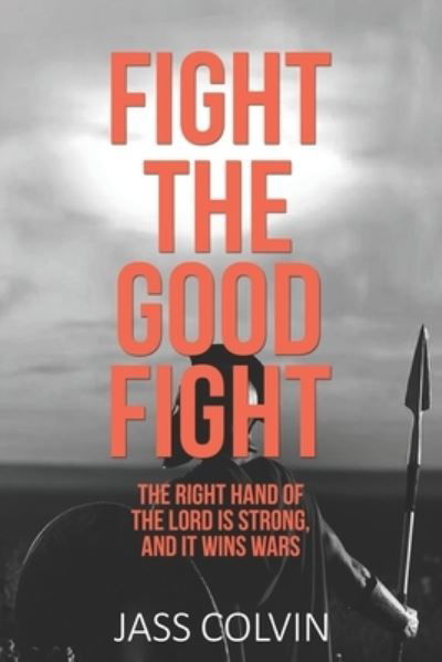 Fight the Good Fight: The Right Hand of the Lord is Strong, and it Wins Wars - Jass Colvin - Böcker - Publisher Services - 9781792344039 - 5 juli 2020