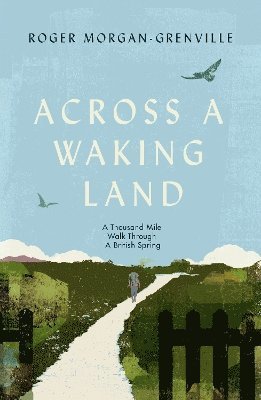 Cover for Roger Morgan-Grenville · Across a Waking Land: A 1,000-Mile Walk Through a British Spring (Paperback Book) (2025)