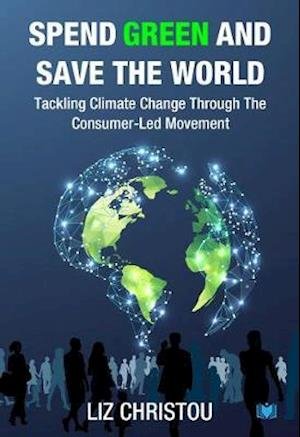 Spend Green and Save The World: Tackling Climate Change Through The Consumer-Led Movement - Liz Christou - Kirjat - Hawksmoor Publishing - 9781838099039 - maanantai 22. helmikuuta 2021