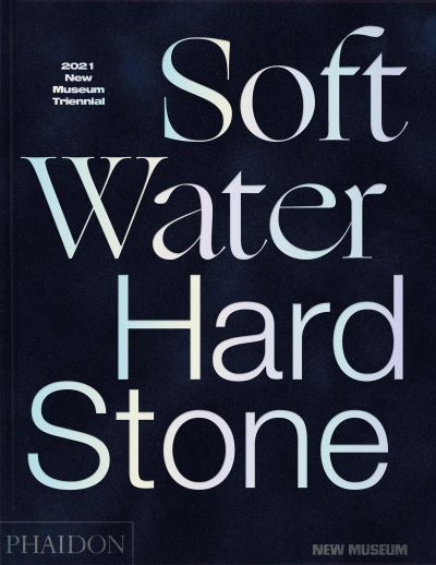 Soft Water Hard Stone: 2021 New Museum Triennial - Margot Norton - Books - Phaidon Press Ltd - 9781838664039 - February 16, 2022