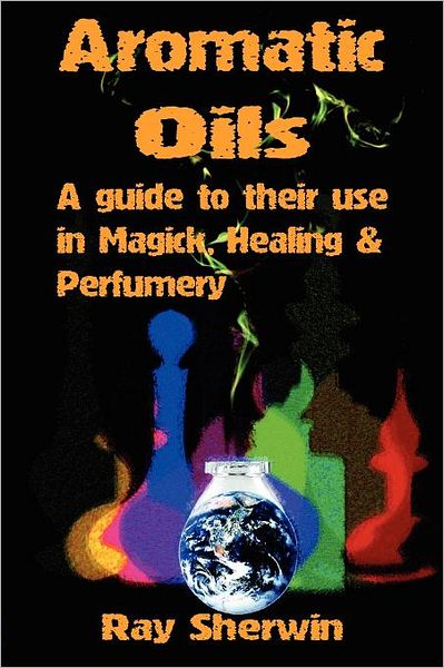 Cover for Ray Sherwin · Aromatic Oils: A Guide to Their Use in Magick, Healing &amp; Perfumery (Paperback Book) (2009)