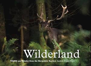 Cover for Andrew Fusek Peters · Wilderland, Wildlife and Wonder from the Shropshire Borders (Hardcover Book) (2016)