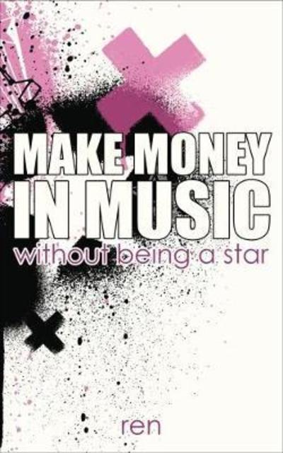 Make Money in Music: Without Being a Star - Ren - Kirjat - Black Chilli Limited - 9781911064039 - maanantai 16. lokakuuta 2017