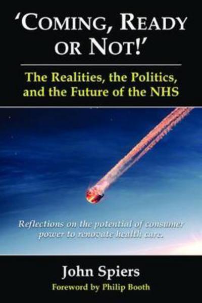 Cover for John Spiers · Coming Ready or Not!: The Realities, the Politics and the Future of the NHS (Hardcover Book) (2017)