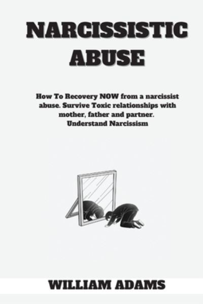 Cover for William Adams · Narcissistic abuse: How To Recovery NOW from a narcissist abuse. Survive Toxic relationships with mother, father and partner. Understand Narcissism. (Paperback Book) (2020)