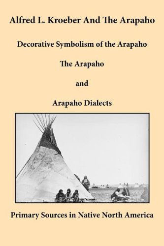 Cover for Alfred L. Kroeber · Alfred L. Kroeber and the Arapaho: Decorative Symbolism of the Arapaho, The Arapaho, and Arapaho Dialects (Paperback Book) (2011)