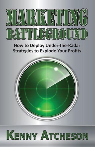 Cover for Kenny Atcheson · Marketing Battleground : How to Deploy Under-the-Radar Strategies to Explode Your Profits (Paperback Book) (2015)