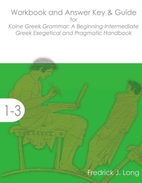 Workbook and Answer Key & Guide for Koine Greek Grammar: a Beginning-intermediate Exegetical and Pragmatic Handbook - Fredrick J Long - Books - Glossahouse - 9781942697039 - June 19, 2015