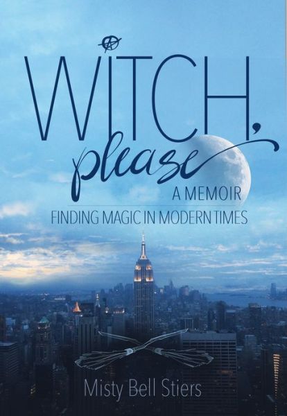 Cover for Misty Bell Stiers · Witch, Please: A Memoir: Finding Magic in Modern Times (Hardcover Book) (2018)