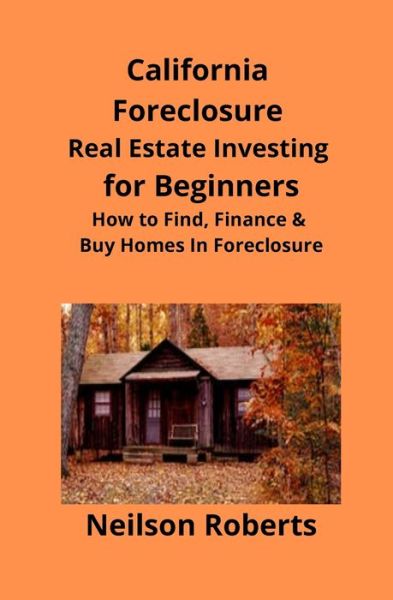 California Foreclosure Real Estate Investing for Beginners: How to Find, Finance & Buy Homes In Foreclosure - Roberts Neilson Roberts - Books - MahoneyProducts - 9781951929039 - December 12, 2019