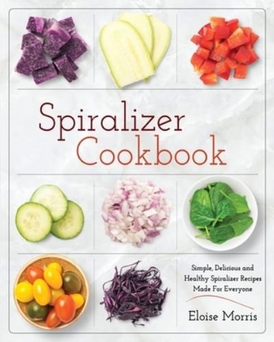 Spiralizer Cookbook - Eloise Morris - Books - Fighting Dreams Productions INC - 9781952117039 - January 8, 2020