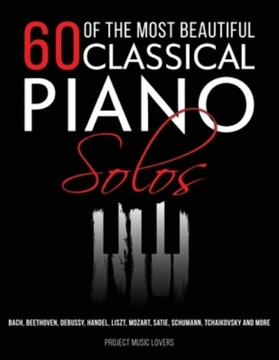 Cover for Project Music Lovers · 60 Of The Most Beautiful Classical Piano Solos: Bach, Beethoven, Debussy, Handel, Liszt, Mozart, Satie, Schumann, Tchaikovsky and more - Music Masterpieces (Paperback Book) [2nd edition] (2020)