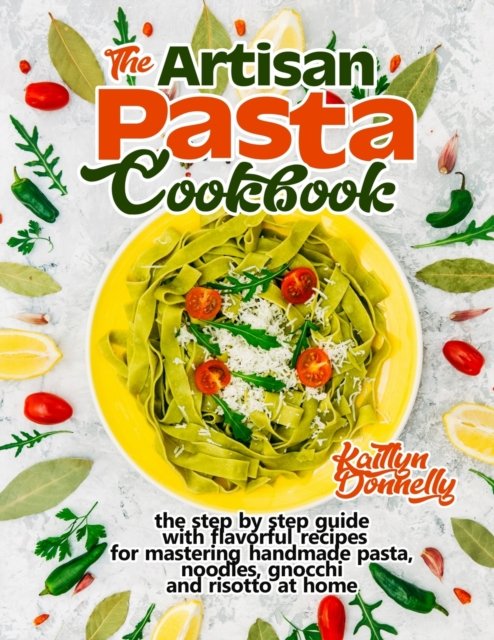 The Artisan Pasta Cookbook - Kaitlyn Donnelly - Libros - Oksana Alieksandrova - 9781954605039 - 8 de enero de 2021