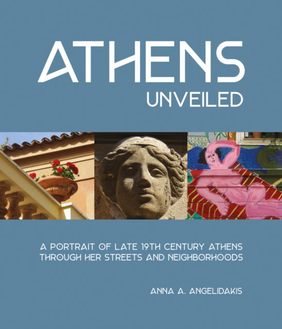 Cover for Anna Angelidakis · Athens Unveiled: A Portrait of Late 19th-Century Athens Through Her Streets and Neighborhoods (Hardcover Book) (2023)