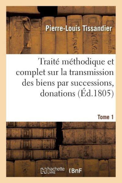 Cover for Tissandier · Traite Methodique Complet Sur La Transmission Des Biens Par Successions, Donations Et Testamens T01 (Paperback Bog) (2017)