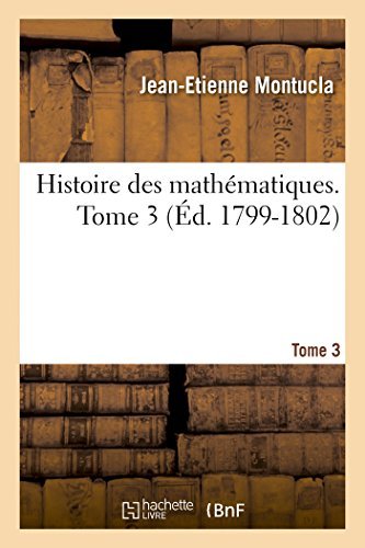 Histoire Des Mathematiques. Tome 3 (Ed. 1799-1802) - Sciences - Jean-Etienne Montucla - Libros - Hachette Livre - BNF - 9782013385039 - 1 de agosto de 2014