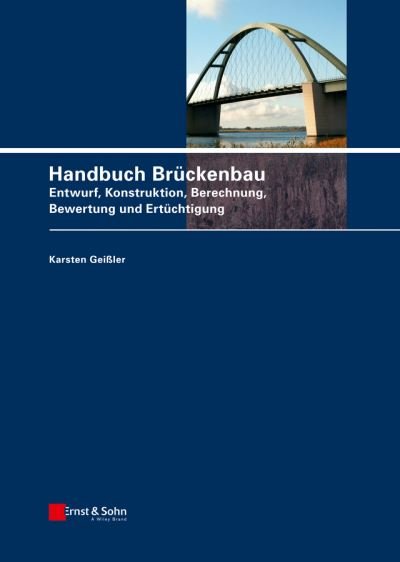 Handbuch Bruckenbau: Entwurf, Konstruktion, Berechnung, Bewertung und Ertuchtigung - Geißler, Karsten (Dresden, Berlin) - Bücher - Wiley-VCH Verlag GmbH - 9783433029039 - 21. Mai 2014