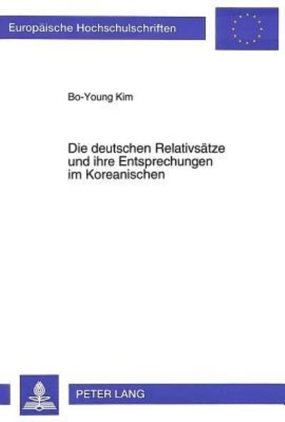 Die deutschen Relativsaetze und ihre Entsprechungen im Koreanischen: Kontrastive Syntax und Uebersetzungsproblematik - Bo-Young Kim - Books - Peter Lang GmbH, Internationaler Verlag  - 9783631496039 - 1996