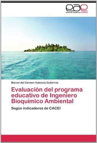 Cover for Marvel Del Carmen Valencia Gutiérrez · Evaluación Del Programa Educativo De Ingeniero Bioquímico Ambiental: Según Indicadores De Cacei (Paperback Book) [Spanish edition] (2012)