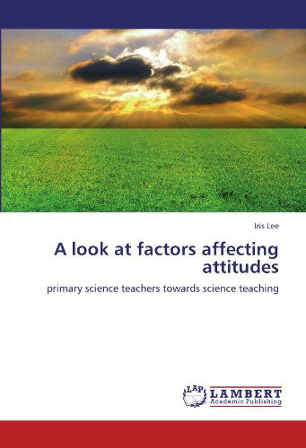A Look at Factors Affecting Attitudes: Primary Science Teachers Towards Science Teaching - Iris Lee - Books - LAP LAMBERT Academic Publishing - 9783659104039 - May 11, 2012