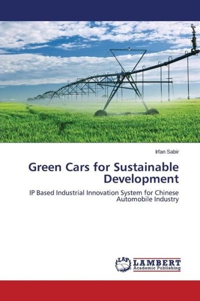 Cover for Irfan Sabir · Green Cars for Sustainable Development: Ip Based Industrial Innovation System for Chinese Automobile Industry (Paperback Bog) (2014)