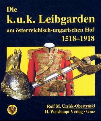 Die k.u.k. Leibgarden am österr.-ungar. Hof 1518-1918 - Rolf M Urrisk - Books - Weishaupt - 9783705902039 - December 1, 2004