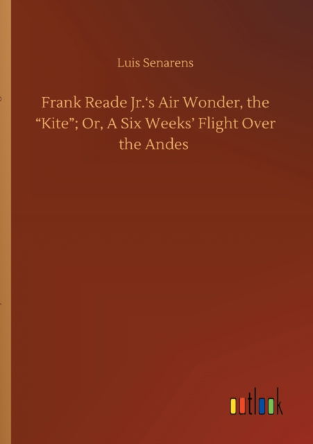 Cover for Luis Senarens · Frank Reade Jr.'s Air Wonder, the Kite; Or, A Six Weeks' Flight Over the Andes (Paperback Book) (2020)