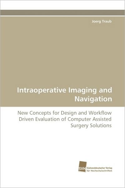 Cover for Joerg Traub · Intraoperative Imaging and Navigation: New Concepts for Design and Workflow Driven Evaluation of Computer Assisted Surgery Solutions (Paperback Book) (2009)