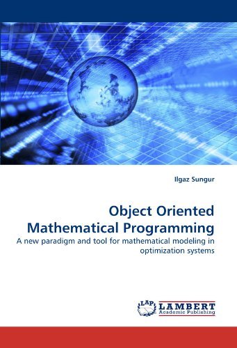 Cover for Ilgaz Sungur · Object Oriented Mathematical Programming: a New Paradigm and Tool for Mathematical Modeling in Optimization Systems (Paperback Bog) (2010)