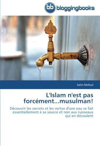 Cover for Salim Melloul · L'islam N'est Pas Forcément...musulman!: Découvrir Les Secrets et Les Vertus D'une Eau Se Fait Essentiellement À Sa Source et Non Aux Ruisseaux Qui en Découlent (Paperback Book) [French edition] (2018)