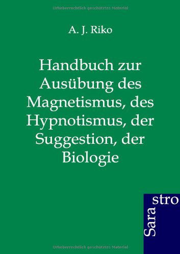 Cover for A J Riko · Handbuch zur Ausubung des Magnetismus, des Hypnotismus, der Suggestion, der Biologie (Paperback Book) [German edition] (2012)