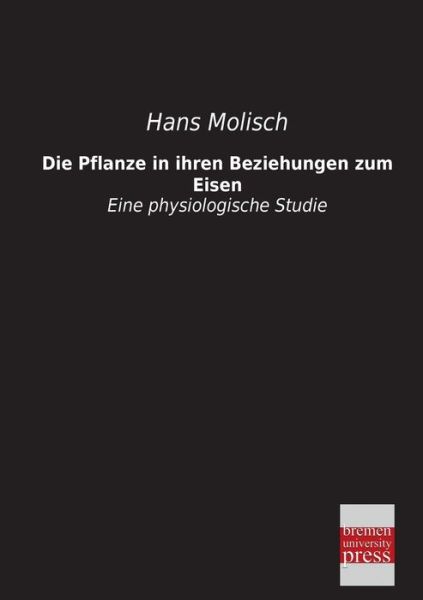 Cover for Hans Molisch · Die Pflanze in Ihren Beziehungen Zum Eisen: Eine Physiologische Studie (Paperback Book) [German edition] (2013)