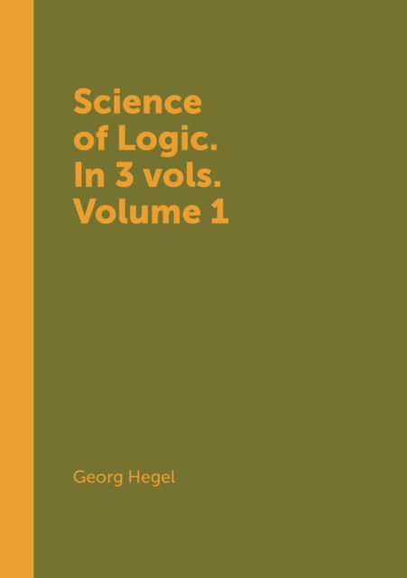 Cover for Georg Wilhelm Friedrich Hegel · Science of Logic. in 3 Vols. Volume 1 (Paperback Book) (2018)