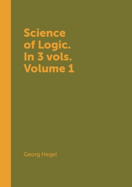 Cover for Georg Wilhelm Friedrich Hegel · Science of Logic. in 3 Vols. Volume 1 (Paperback Bog) (2018)