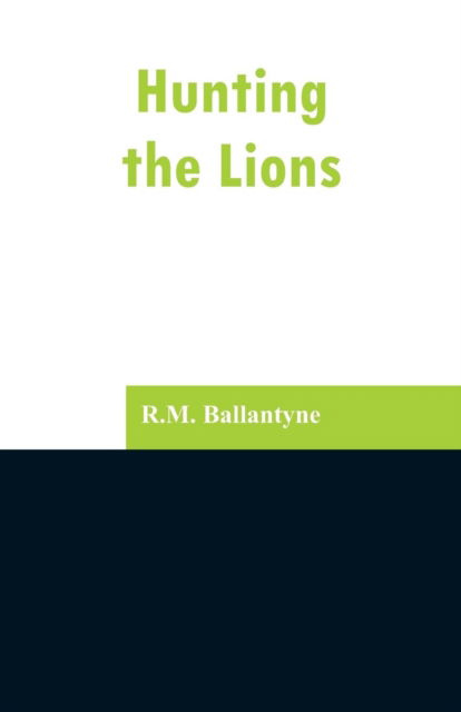 Hunting the Lions - Robert Michael Ballantyne - Books - Alpha Edition - 9789353297039 - February 13, 2019