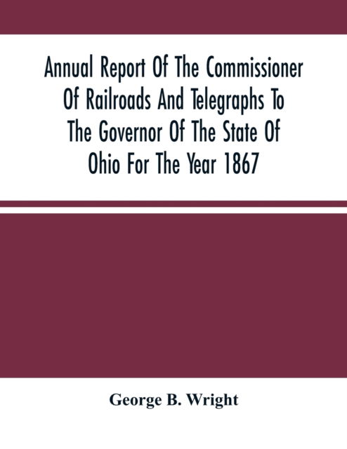 Cover for George B Wright · Annual Report Of The Commissioner Of Railroads And Telegraphs To The Governor Of The State Of Ohio For The Year 1867 (Paperback Book) (2021)