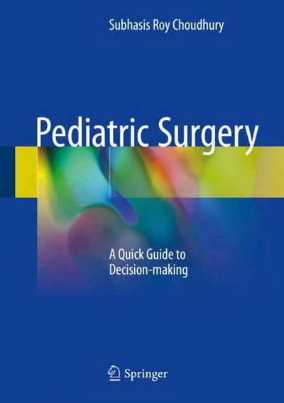 Pediatric Surgery: A Quick Guide to Decision-making - Subhasis Roy Choudhury - Books - Springer Verlag, Singapore - 9789811063039 - March 20, 2018