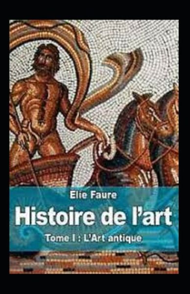 Histoire de l'art - Tome I - Elie Faure - Książki - Independently Published - 9798504604039 - 15 maja 2021