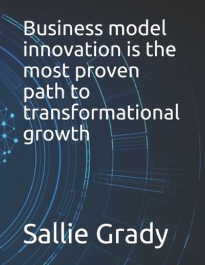 Cover for Sallie Grady · Business model innovation is the most proven path to transformational growth (Paperback Book) (2021)