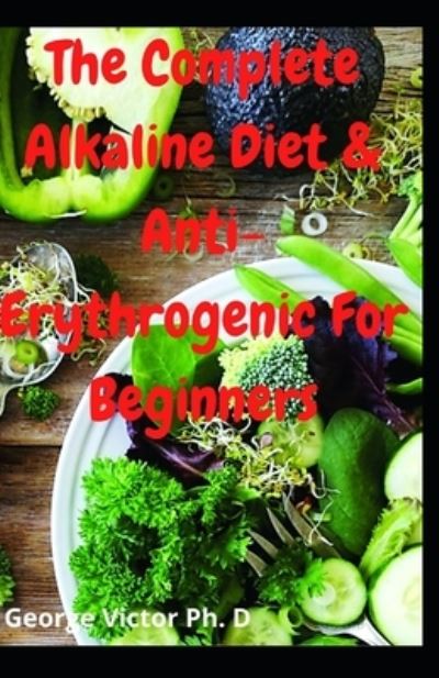 The Complete Alkaline Diet & Anti-Erythrogenic For Beginners - George Victor - Books - Independently Published - 9798703300039 - February 1, 2021