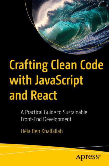 Cover for Hela Ben Khalfallah · Crafting Clean Code with JavaScript and React: A Practical Guide to Sustainable Front-End Development (Paperback Book) (2024)