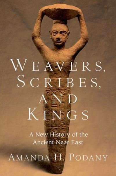 Cover for Podany, Amanda H. (Professor of History, Professor of History, California State Polytechnic University, Pomona) · Weavers, Scribes, and Kings: A New History of the Ancient Near East (Hardcover bog) (2022)